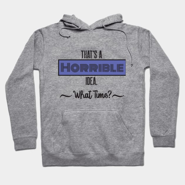 That’s A Horrible Idea. What Time? Funny Drinking Party Hoodie by SAM DLS